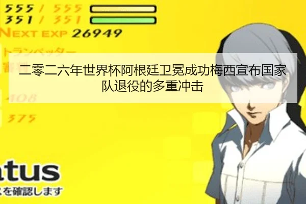 二零二六年世界杯阿根廷卫冕成功梅西宣布国家队退役的多重冲击