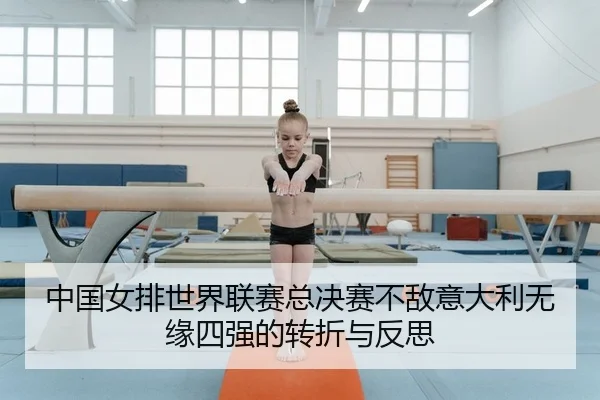 中国女排世界联赛总决赛不敌意大利无缘四强的转折与反思